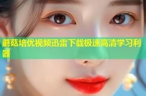蘑菇培优视频迅雷下载极速高清学习利器