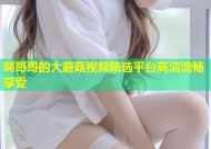 啊哥哥的大蘑菇视频精选平台高清流畅享受