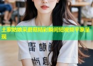 土家姑娘采蘑菇精彩瞬间短视频平家呈现