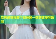吃烤蘑菇视频下载神器一键获取美味瞬间