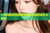 小鸡炖蘑菇视频教学轻松学做地道东北美味