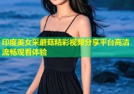印度美女采蘑菇精彩视频分享平台高清流畅观看体验
