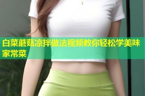 白菜蘑菇凉拌做法视频教你轻松学美味家常菜