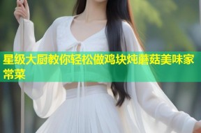 星级大厨教你轻松做鸡块炖蘑菇美味家常菜