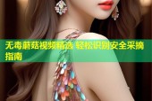 无毒蘑菇视频精选 轻松识别安全采摘指南