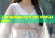 于月仙蘑菇视频精彩呈现致幻体验与科普揭秘