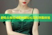 蘑菇头视频减肥神器轻松塑形燃脂体验