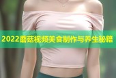 2022蘑菇视频美食制作与养生秘籍
