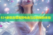 824蘑菇直播视频电商互动购物新体验