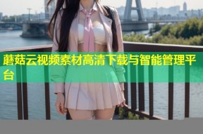 蘑菇云视频素材高清下载与智能管理平台