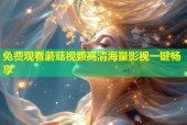 免费观看蘑菇视频高清海量影视一键畅享