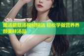 菌汤蘑菇汤视频精选 轻松学做营养养颜美味汤品
