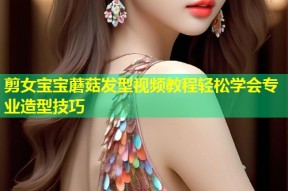 剪女宝宝蘑菇发型视频教程轻松学会专业造型技巧