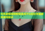 吃焦蘑菇视频教程速成平台轻松掌握蘑菇美味秘诀