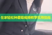 在家轻松种蘑菇视频教学实用指南