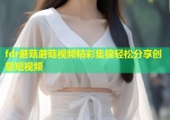 fdr蘑菇蘑菇视频精彩集锦轻松分享创意短视频