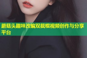 蘑菇头趣味改编双截棍视频创作与分享平台