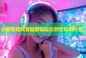 小蘑菇视频智能剪辑轻松创作精彩内容