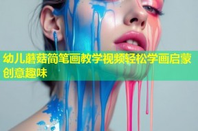 幼儿蘑菇简笔画教学视频轻松学画启蒙创意趣味