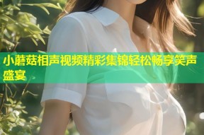 小蘑菇相声视频精彩集锦轻松畅享笑声盛宴