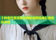 十种毒性最强蘑菇揭秘视频精准科普致命真相