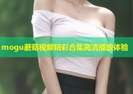 mogu蘑菇视频精彩合集高清播放体验
