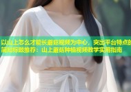 以山上怎么才能长蘑菇视频为中心，突出平台特点的简短标题推荐：山上蘑菇种植视频教学实用指南