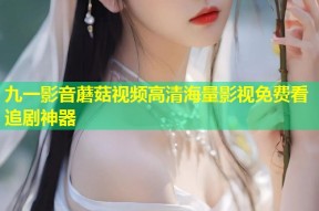 九一影音蘑菇视频高清海量影视免费看追剧神器