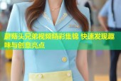 蘑菇头兄弟视频精彩集锦 快速发现趣味与创意亮点
