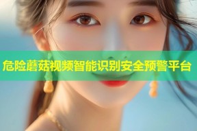 危险蘑菇视频智能识别安全预警平台