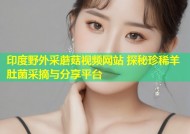 印度野外采蘑菇视频网站 探秘珍稀羊肚菌采摘与分享平台