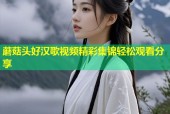 蘑菇头好汉歌视频精彩集锦轻松观看分享
