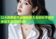 以小孩看蘑菇视频教程大全轻松学创作体验丰富互动功能