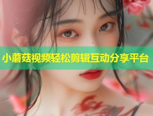 小蘑菇视频轻松剪辑互动分享平台  第1张