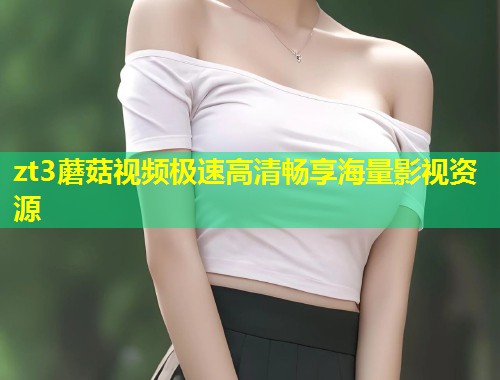 zt3蘑菇视频极速高清畅享海量影视资源  第2张