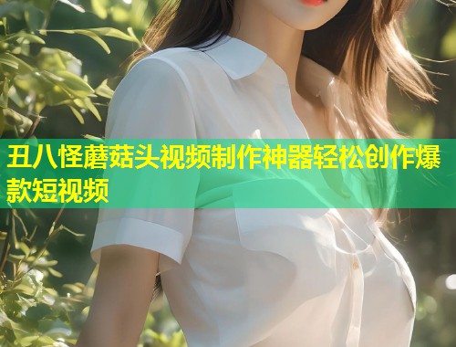 丑八怪蘑菇头视频制作神器轻松创作爆款短视频  第1张