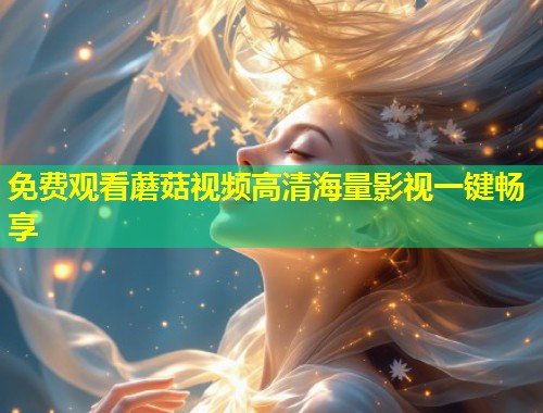 免费观看蘑菇视频高清海量影视一键畅享  第1张