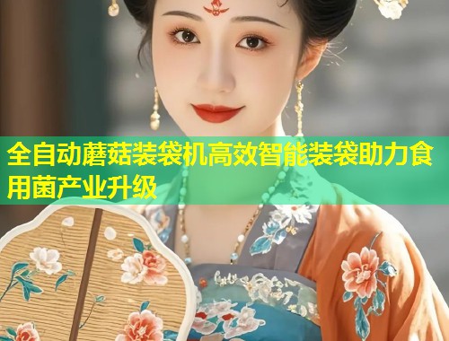 全自动蘑菇装袋机高效智能装袋助力食用菌产业升级  第1张