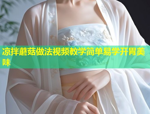 凉拌蘑菇做法视频教学简单易学开胃美味  第1张