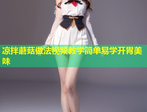 凉拌蘑菇做法视频教学简单易学开胃美味  第2张