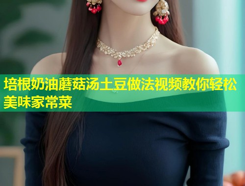 培根奶油蘑菇汤土豆做法视频教你轻松美味家常菜  第1张