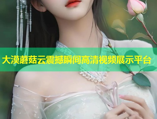 大漠蘑菇云震撼瞬间高清视频展示平台  第1张