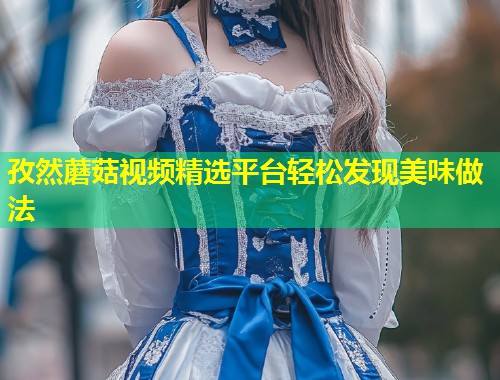 孜然蘑菇视频精选平台轻松发现美味做法  第1张