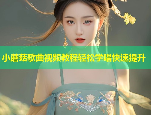 小蘑菇歌曲视频教程轻松学唱快速提升  第1张