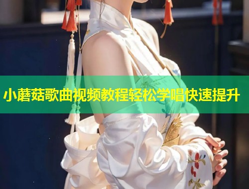 小蘑菇歌曲视频教程轻松学唱快速提升  第2张
