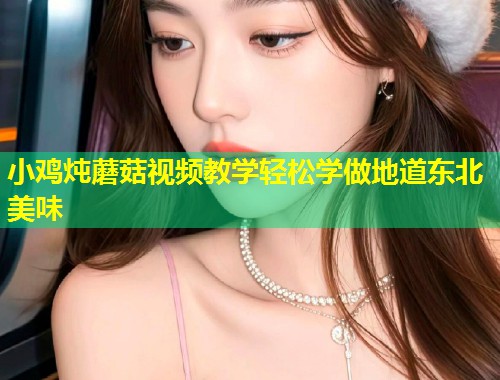 小鸡炖蘑菇视频教学轻松学做地道东北美味  第1张