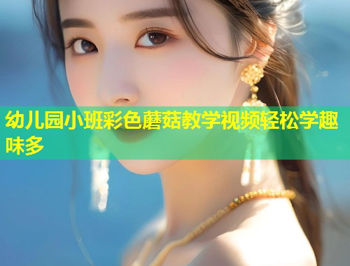 幼儿园小班彩色蘑菇教学视频轻松学趣味多  第1张