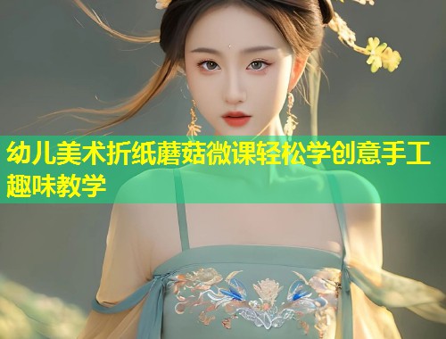 幼儿美术折纸蘑菇微课轻松学创意手工趣味教学  第1张