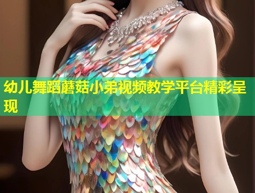 幼儿舞蹈蘑菇小弟视频教学平台精彩呈现  第2张