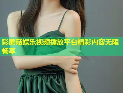彩蘑菇娱乐视频播放平台精彩内容无限畅享  第2张